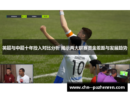 英超与中超十年投入对比分析 揭示两大联赛资金差距与发展趋势
