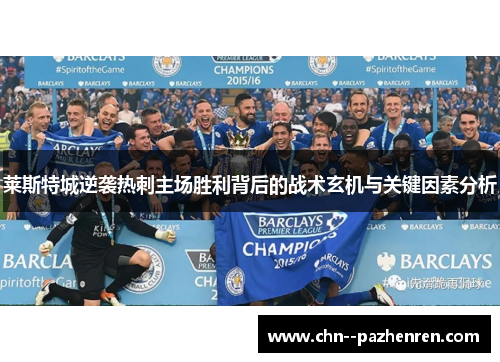 莱斯特城逆袭热刺主场胜利背后的战术玄机与关键因素分析 莱斯特城逆袭热刺主场胜利背后的战术玄机与关键因素分析