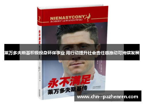 莱万多夫斯基积极投身环保事业 用行动提升社会责任感推动可持续发展 莱万多夫斯基积极投身环保事业 用行动提升社会责任感推动可持续发展