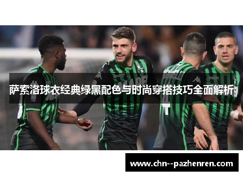 萨索洛球衣经典绿黑配色与时尚穿搭技巧全面解析 萨索洛球衣经典绿黑配色与时尚穿搭技巧全面解析