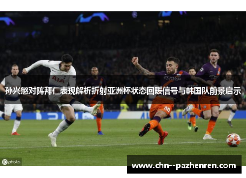 孙兴慜对阵拜仁表现解析折射亚洲杯状态回暖信号与韩国队前景启示 孙兴慜对阵拜仁表现解析折射亚洲杯状态回暖信号与韩国队前景启示