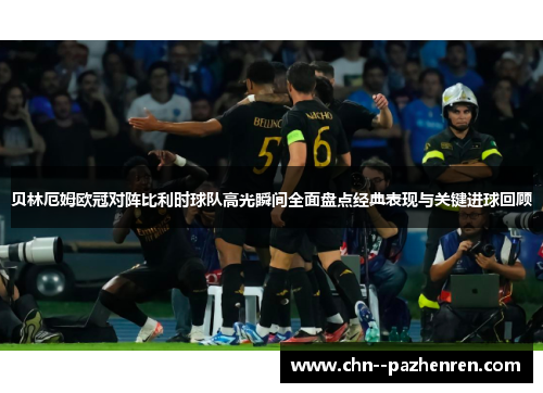 贝林厄姆欧冠对阵比利时球队高光瞬间全面盘点经典表现与关键进球回顾 贝林厄姆欧冠对阵比利时球队高光瞬间全面盘点经典表现与关键进球回顾