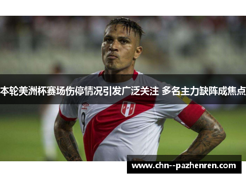 本轮美洲杯赛场伤停情况引发广泛关注 多名主力缺阵成焦点 本轮美洲杯赛场伤停情况引发广泛关注 多名主力缺阵成焦点