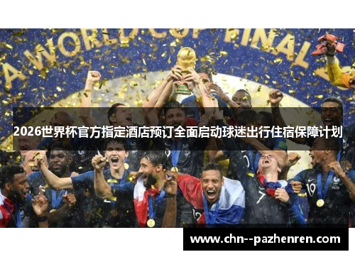 2026世界杯官方指定酒店预订全面启动球迷出行住宿保障计划 2026世界杯官方指定酒店预订全面启动球迷出行住宿保障计划