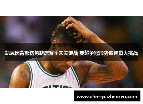 凯恩因背部伤势缺席赛季末关键战 英超争冠形势遭遇重大挑战