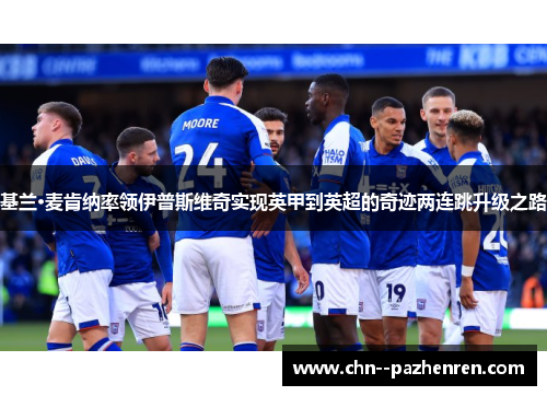 基兰·麦肯纳率领伊普斯维奇实现英甲到英超的奇迹两连跳升级之路 基兰·麦肯纳率领伊普斯维奇实现英甲到英超的奇迹两连跳升级之路