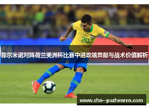 菲尔米诺对阵荷兰美洲杯比赛中进攻端贡献与战术价值解析 菲尔米诺对阵荷兰美洲杯比赛中进攻端贡献与战术价值解析