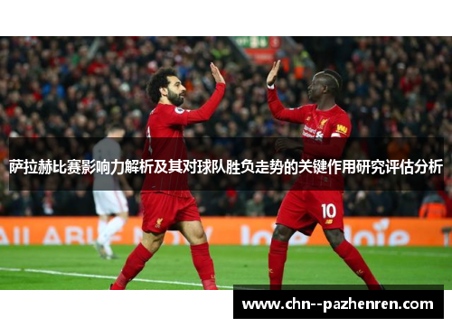 萨拉赫比赛影响力解析及其对球队胜负走势的关键作用研究评估分析 萨拉赫比赛影响力解析及其对球队胜负走势的关键作用研究评估分析