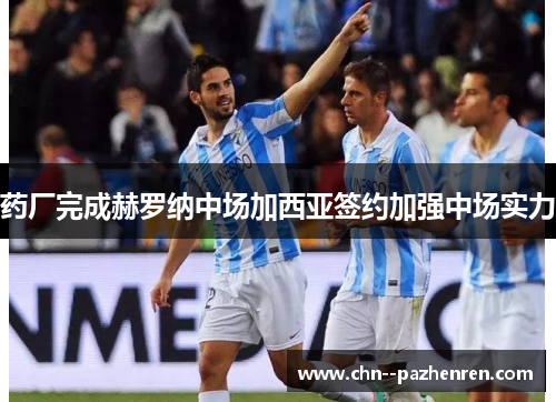 药厂完成赫罗纳中场加西亚签约加强中场实力