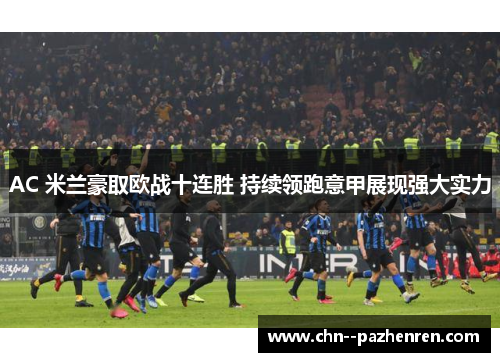 AC 米兰豪取欧战十连胜 持续领跑意甲展现强大实力 AC 米兰豪取欧战十连胜 持续领跑意甲展现强大实力
