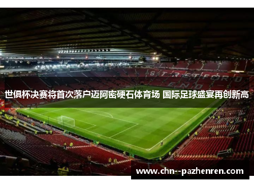 世俱杯决赛将首次落户迈阿密硬石体育场 国际足球盛宴再创新高 世俱杯决赛将首次落户迈阿密硬石体育场 国际足球盛宴再创新高