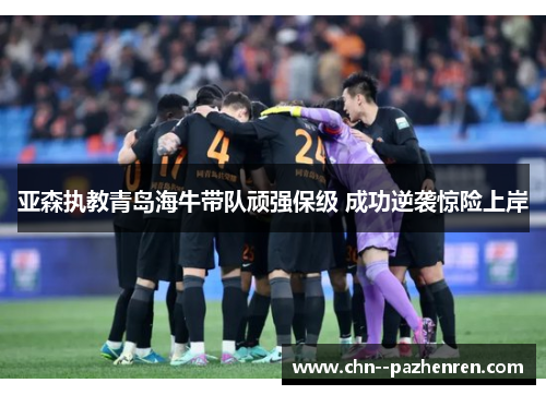 亚森执教青岛海牛带队顽强保级 成功逆袭惊险上岸