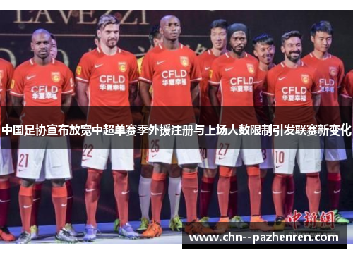 中国足协宣布放宽中超单赛季外援注册与上场人数限制引发联赛新变化 中国足协宣布放宽中超单赛季外援注册与上场人数限制引发联赛新变化