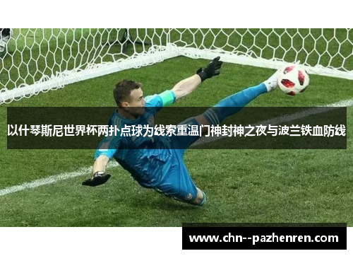 以什琴斯尼世界杯两扑点球为线索重温门神封神之夜与波兰铁血防线 以什琴斯尼世界杯两扑点球为线索重温门神封神之夜与波兰铁血防线