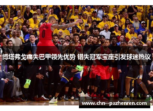 博塔弗戈痛失巴甲领先优势 错失冠军宝座引发球迷热议