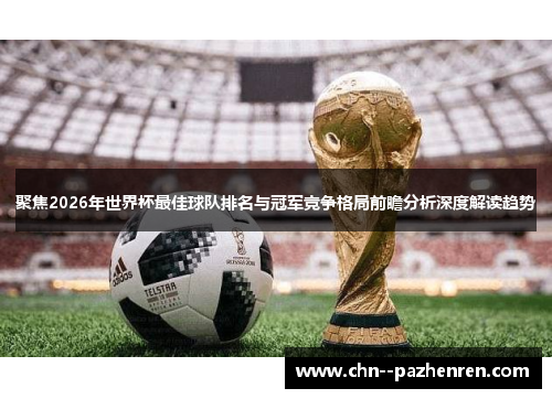 聚焦2026年世界杯最佳球队排名与冠军竞争格局前瞻分析深度解读趋势