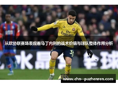 从欧协联赛场表现看马丁内利的战术价值与球队整体作用分析