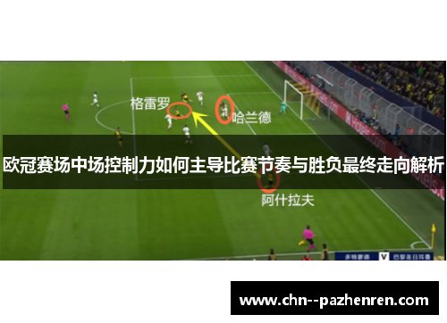 欧冠赛场中场控制力如何主导比赛节奏与胜负最终走向解析 欧冠赛场中场控制力如何主导比赛节奏与胜负最终走向解析