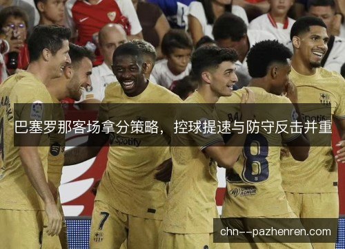 巴塞罗那客场拿分策略，控球提速与防守反击并重